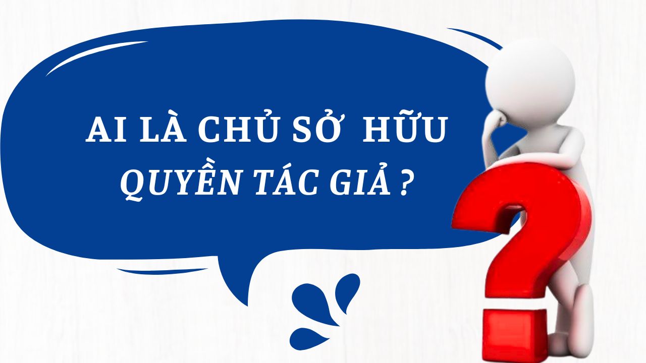 Ai là chủ sở hữu quyền tác giả